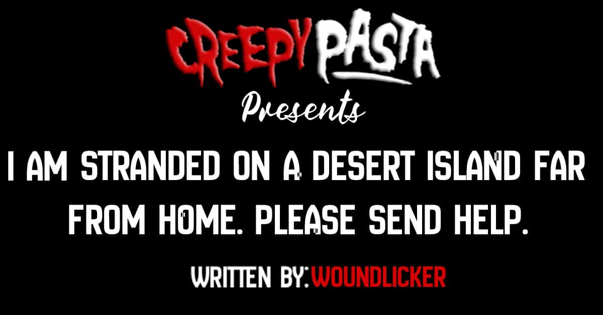 I am stranded on a desert island far from home. Please send help. -  Creepypasta